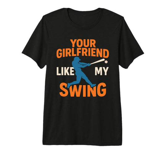 Your Girlfriend Likes My Swing Baseball T-Shirt - Streetwear Style Unisex - T-Shirt, Sweatshirt, Hoodie