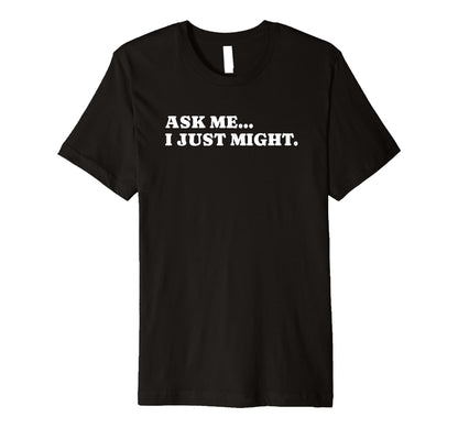 Ask Me I Just Might Funny Y2K Aesthetic T-Shirt - Unique Graphic Men Women - T-Shirt, Sweatshirt, Hoodie