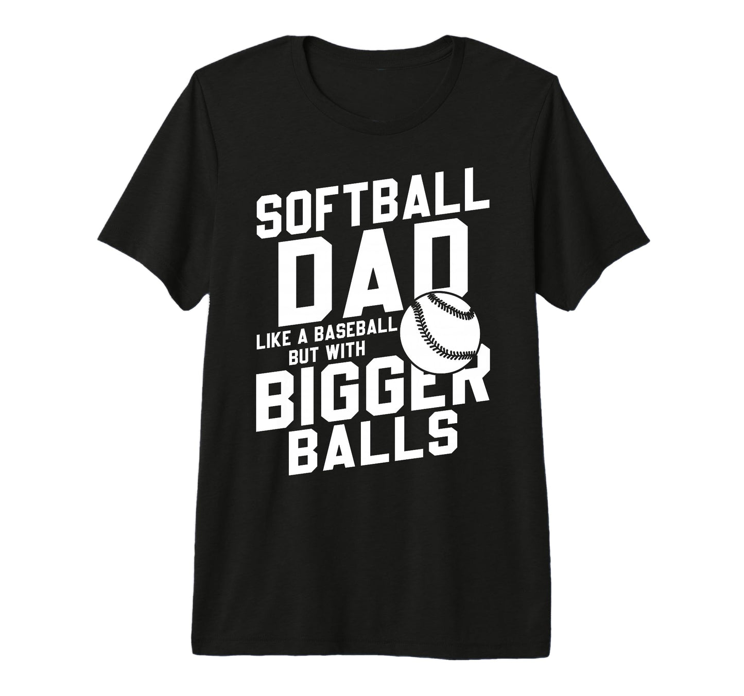 Mens Bigger Ball Softball Dad Funny Game T-Shirt - Custom Art Print Unisex - T-Shirt, Sweatshirt, Hoodie