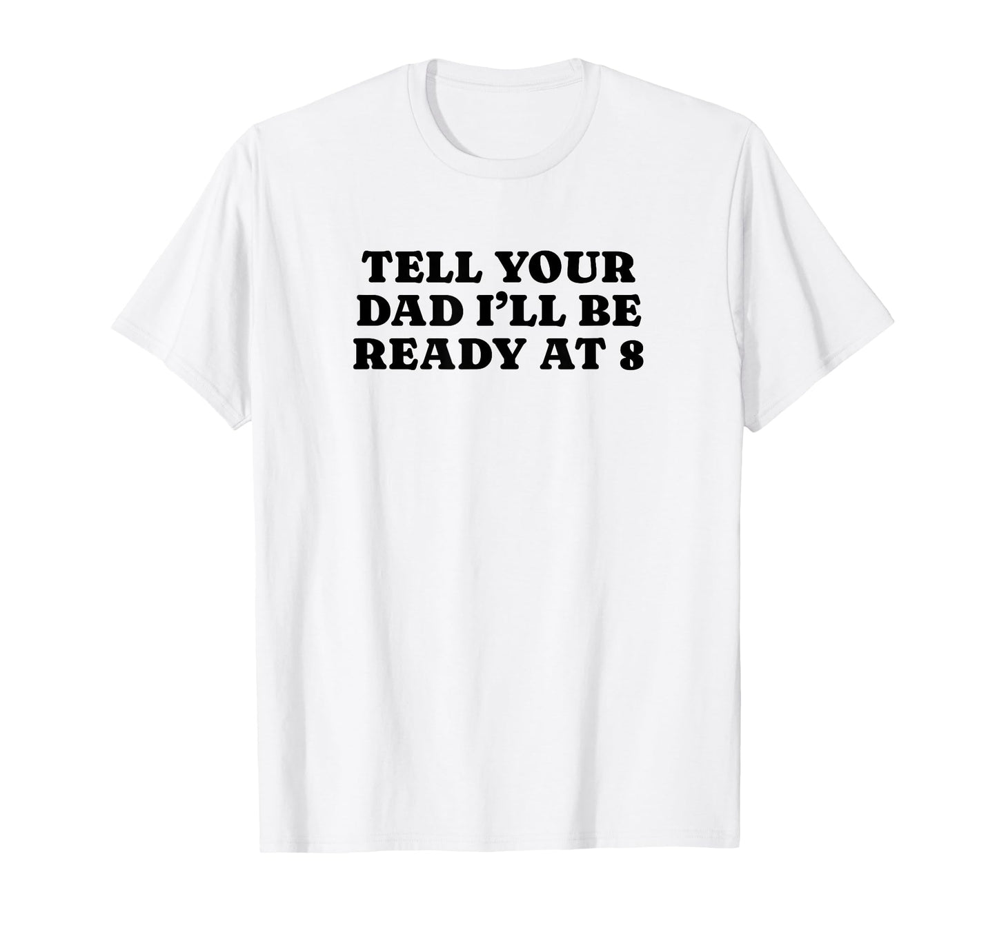 Tell Your Dad Ill Be Ready 8 Funny T-Shirt - Aesthetic Graphic for Adults - T-Shirt, Sweatshirt, Hoodie