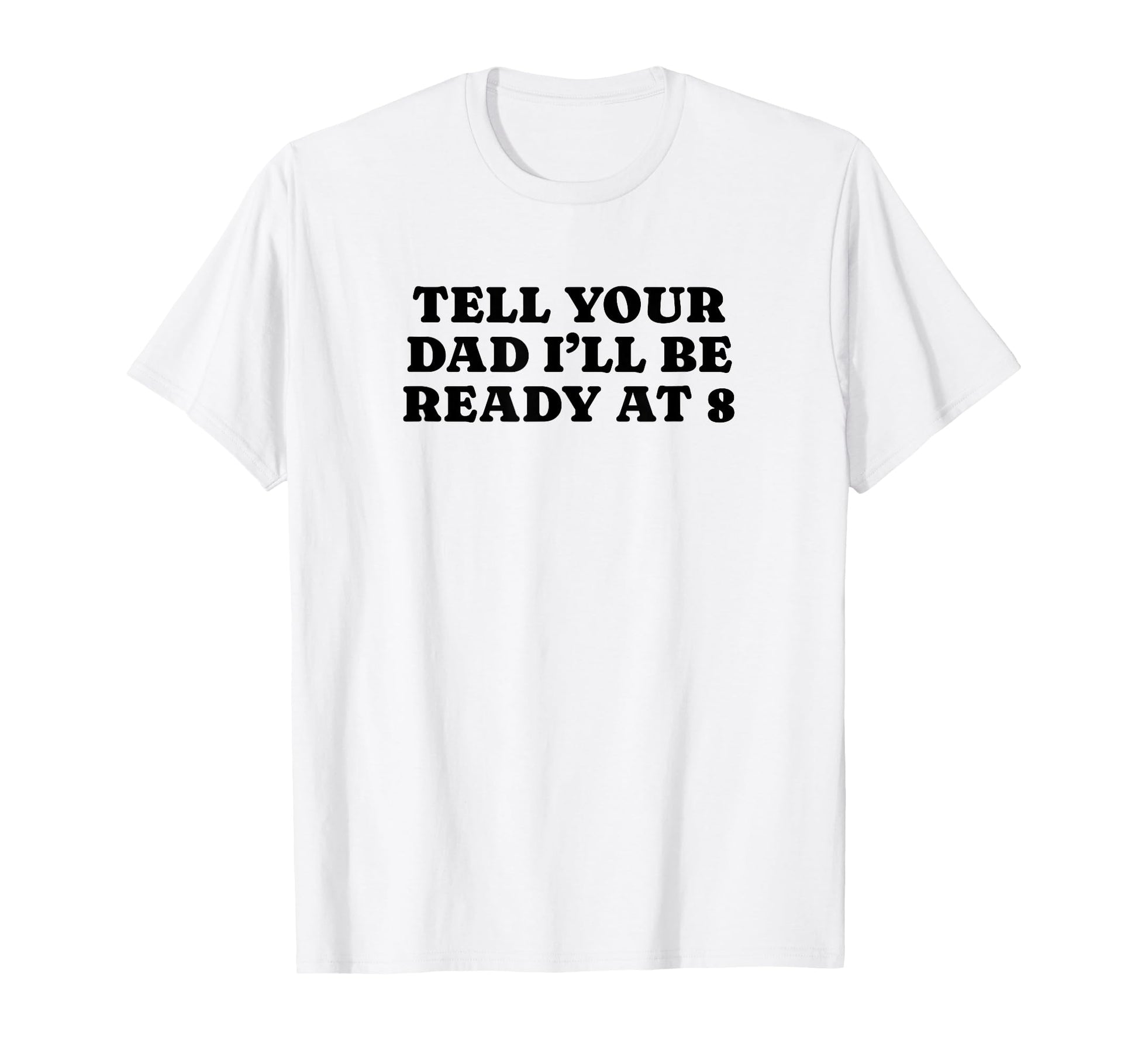 Tell Your Dad Ill Be Ready 8 Funny T-Shirt - Aesthetic Graphic for Adults - T-Shirt, Sweatshirt, Hoodie