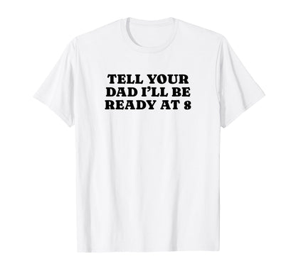 Tell Your Dad Ill Be Ready 8 Funny T-Shirt - Aesthetic Graphic for Adults - T-Shirt, Sweatshirt, Hoodie