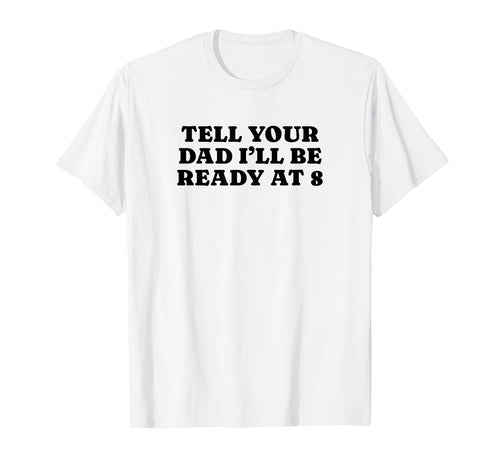 Tell Your Dad Ill Be Ready 8 Funny T-Shirt - Aesthetic Graphic for Adults - T-Shirt, Sweatshirt, Hoodie