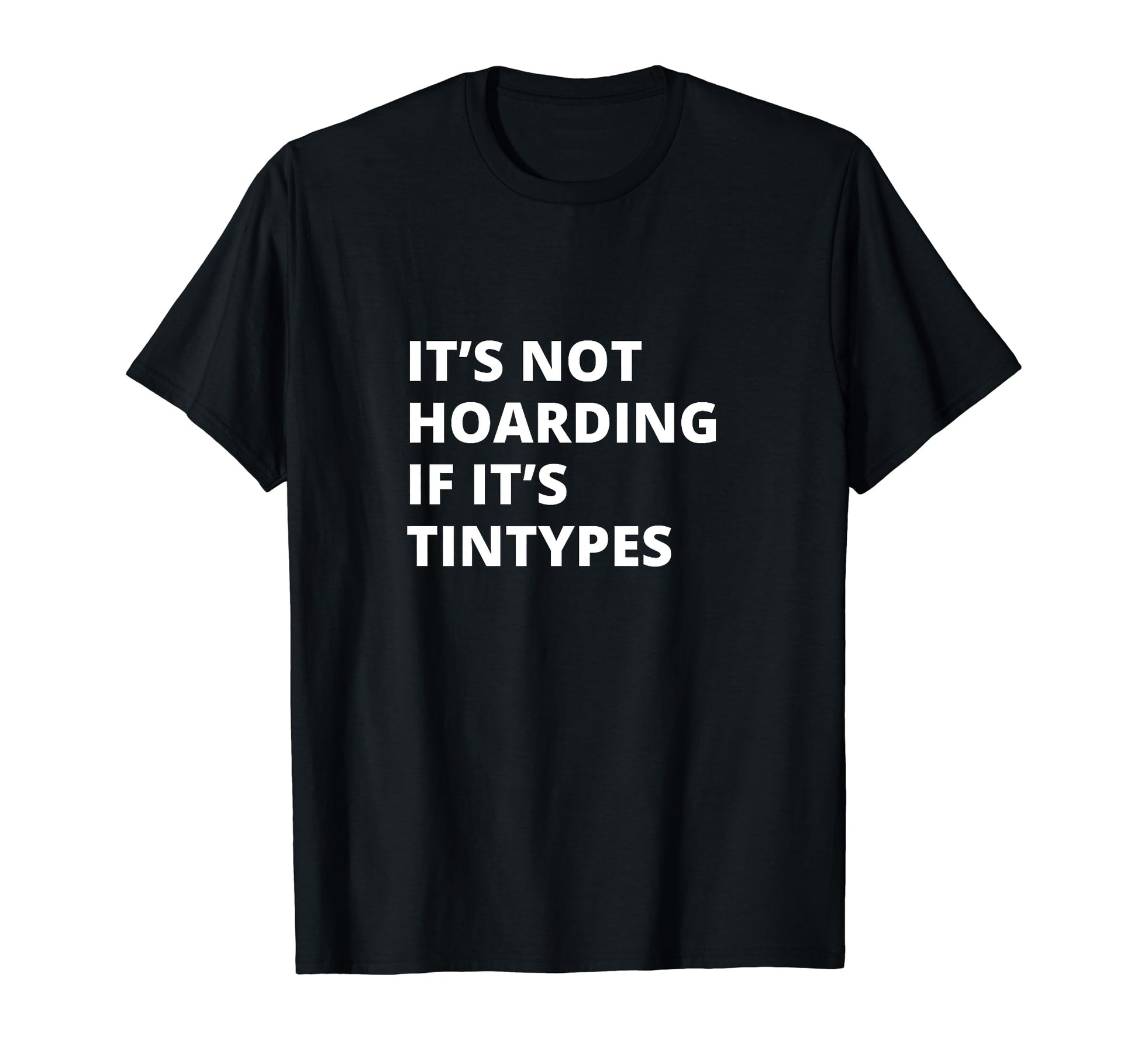 Its Not Hoarding If Its Tintypes T-Shirt - Custom Art Print Unisex - T-Shirt, Sweatshirt, Hoodie