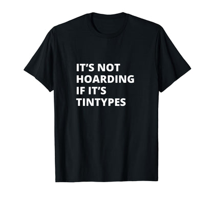Its Not Hoarding If Its Tintypes T-Shirt - Custom Art Print Unisex - T-Shirt, Sweatshirt, Hoodie