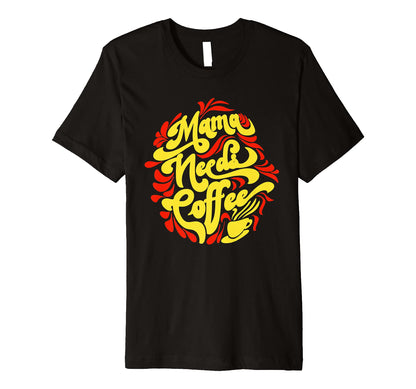 Mama Needs Coffee Funny Cafe Lover T-Shirt - Custom Art Print Men Women - T-Shirt, Sweatshirt, Hoodie