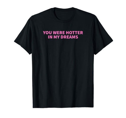 You Were Hotter My Dreams Y2K Aesthetic T-Shirt - Streetwear Style Unisex - T-Shirt, Sweatshirt, Hoodie