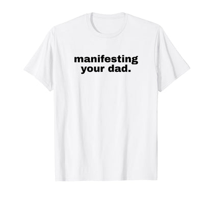 Manifesting Your Dad Funny Y2K Aesthetic T-Shirt - Streetwear Style Unisex - T-Shirt, Sweatshirt, Hoodie