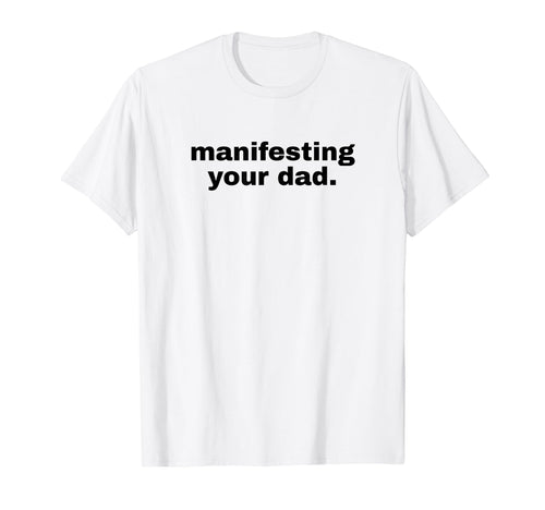 Manifesting Your Dad Funny Y2K Aesthetic T-Shirt - Streetwear Style Unisex - T-Shirt, Sweatshirt, Hoodie
