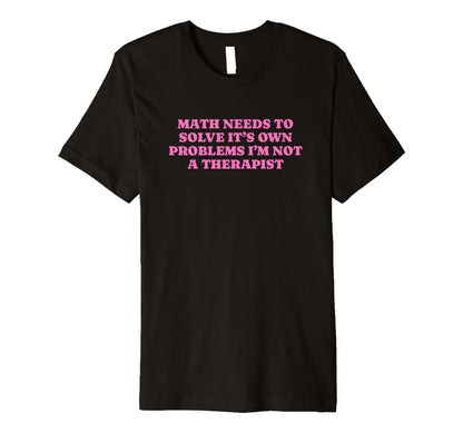 Math Needs To Solve Its Own Problems T-Shirt - Trendy Graphic for Adults - T-Shirt, Sweatshirt, Hoodie