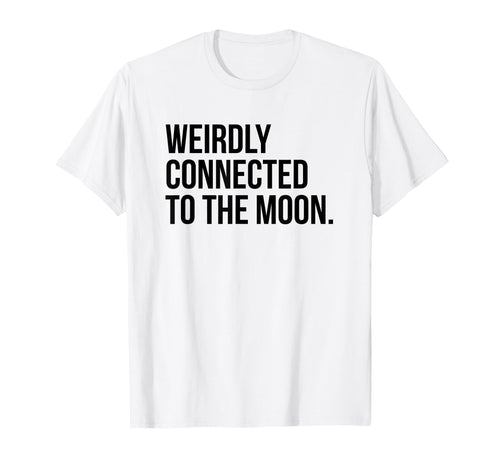 Weirdly Connected To Moon Funny T-Shirt - Casual Everyday Wear Men Women - T-Shirt, Sweatshirt, Hoodie