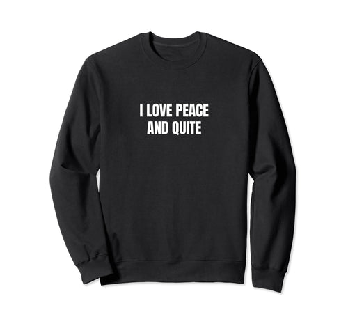 I Love Peace And Quite Sweatshirt - Graphic Print Men Women - T-Shirt, Sweatshirt, Hoodie
