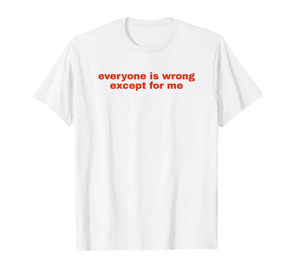 Everyone Is Wrong Except Me Funny T-Shirt - Streetwear Style for Adults - T-Shirt, Sweatshirt, Hoodie