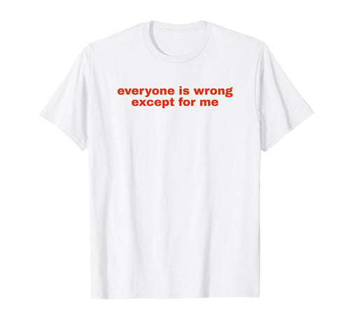 Everyone Is Wrong Except Me Funny T-Shirt - Streetwear Style for Adults - T-Shirt, Sweatshirt, Hoodie