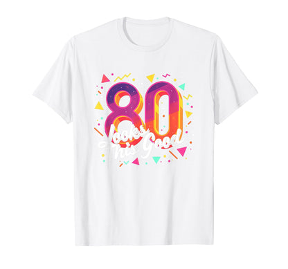 80Th Birthday Gift Looks This Good T-Shirt - Fun Novelty Design Men Women - T-Shirt, Sweatshirt, Hoodie