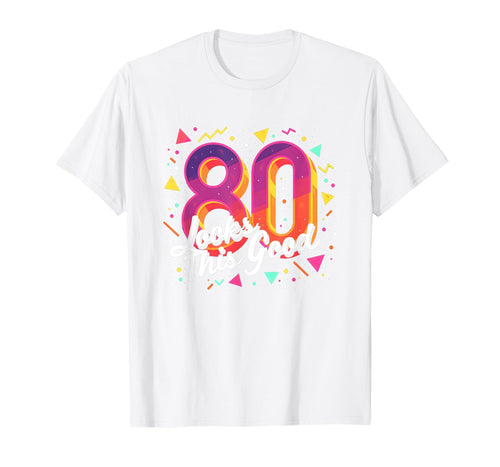 80Th Birthday Gift Looks This Good T-Shirt - Fun Novelty Design Men Women - T-Shirt, Sweatshirt, Hoodie