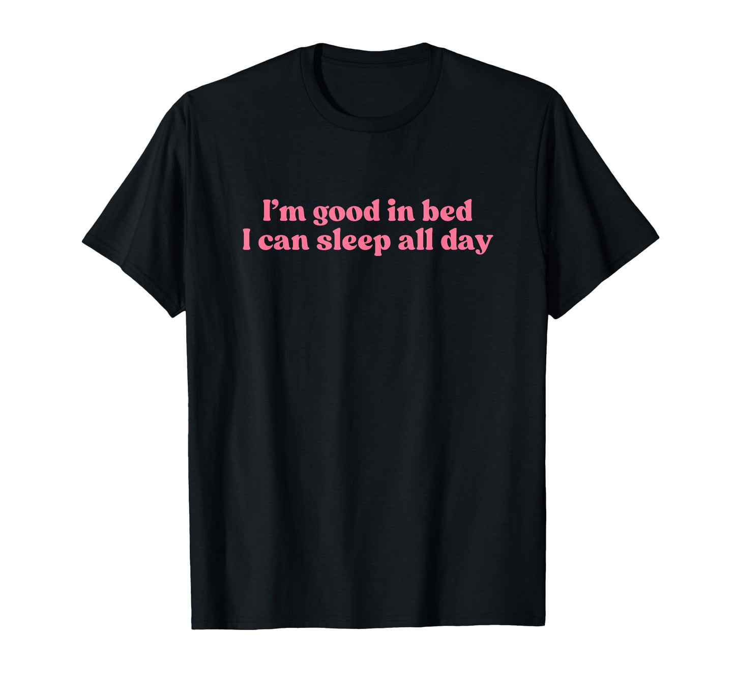 Im Good Bed I Can Sleep All Day T-Shirt - Fun Novelty Design for Adults - T-Shirt, Sweatshirt, Hoodie