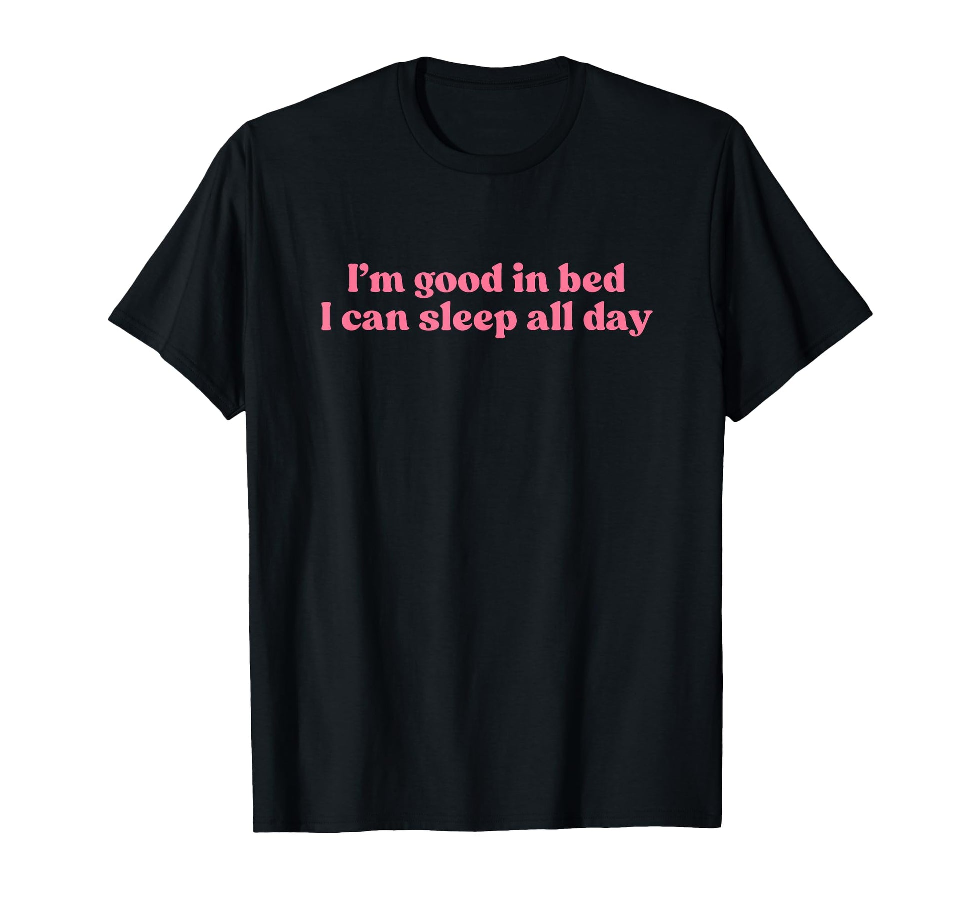 Im Good Bed I Can Sleep All Day T-Shirt - Fun Novelty Design for Adults - T-Shirt, Sweatshirt, Hoodie