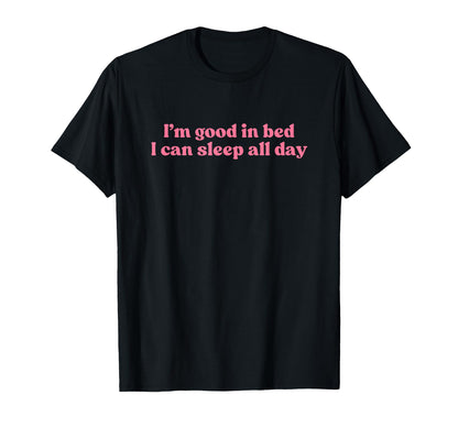 Im Good Bed I Can Sleep All Day T-Shirt - Fun Novelty Design for Adults - T-Shirt, Sweatshirt, Hoodie