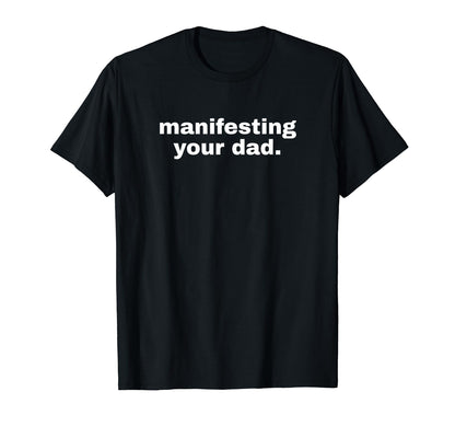 Manifesting Your Dad Funny Y2K T-Shirt - Trendy Graphic for Adults - T-Shirt, Sweatshirt, Hoodie
