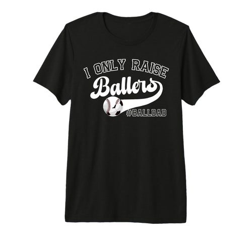 Mens I Only Raise Ballers Ball Dad T-Shirt - Fun Novelty Design Men Women - T-Shirt, Sweatshirt, Hoodie