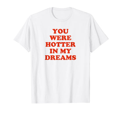 You Were Hotter My Dreams Y2K T-Shirt - Fun Novelty Design for Adults - T-Shirt, Sweatshirt, Hoodie