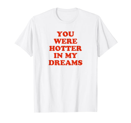 You Were Hotter My Dreams Y2K T-Shirt - Fun Novelty Design for Adults - T-Shirt, Sweatshirt, Hoodie