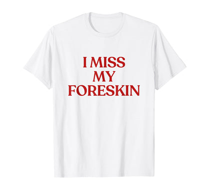 I Miss My Foreskin Y2K Aesthetic Trendy T-Shirt - Unique Graphic Unisex - T-Shirt, Sweatshirt, Hoodie