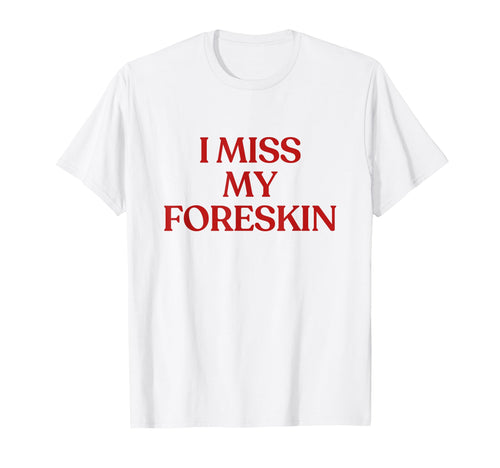 I Miss My Foreskin Y2K Aesthetic Trendy T-Shirt - Unique Graphic Unisex - T-Shirt, Sweatshirt, Hoodie
