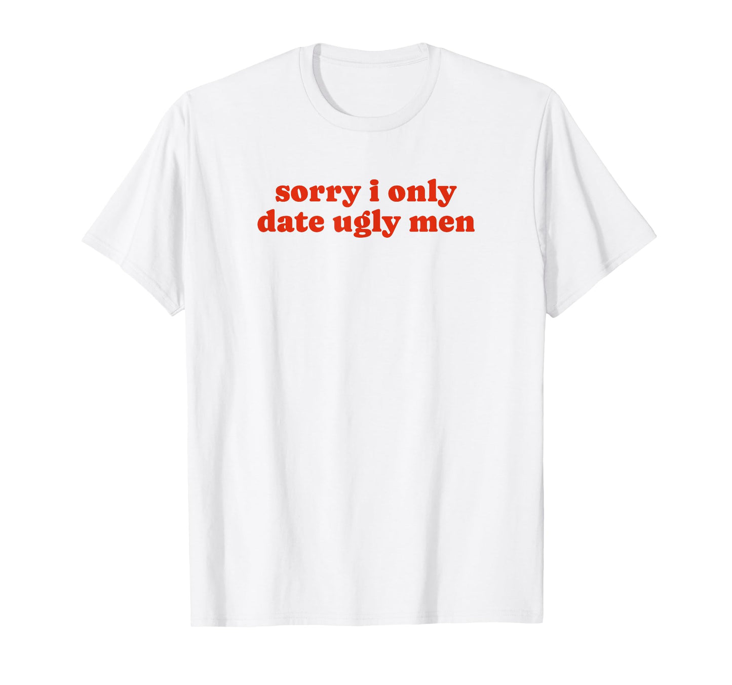 Sorry I Only Date Ugly Funny Y2K T-Shirt - Graphic Print Men Women - T-Shirt, Sweatshirt, Hoodie