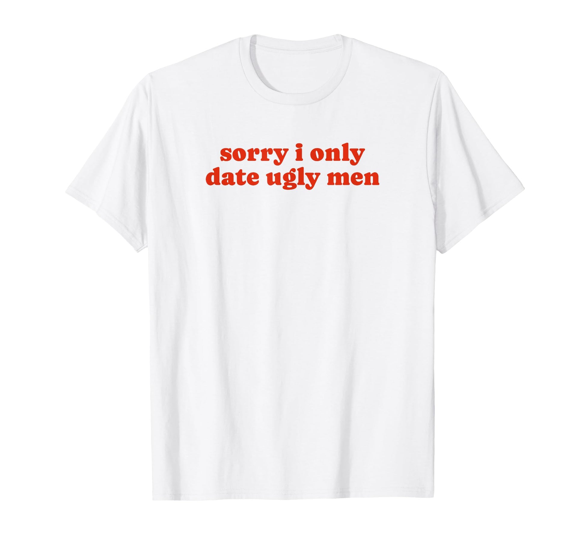 Sorry I Only Date Ugly Funny Y2K T-Shirt - Graphic Print Men Women - T-Shirt, Sweatshirt, Hoodie