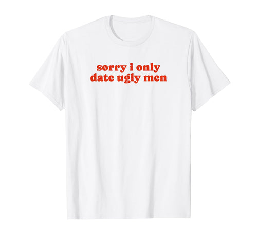 Sorry I Only Date Ugly Funny Y2K T-Shirt - Graphic Print Men Women - T-Shirt, Sweatshirt, Hoodie