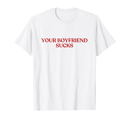 Your Boyfriend Sucks Y2K Aesthetic T-Shirt - Novelty Apparel Men Women - T-Shirt, Sweatshirt, Hoodie