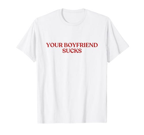 Your Boyfriend Sucks Y2K Aesthetic T-Shirt - Novelty Apparel Men Women - T-Shirt, Sweatshirt, Hoodie