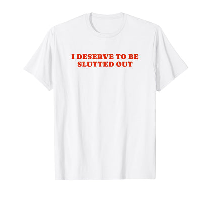I Deserve To Be Slutted Out Y2K T-Shirt - Trendy Graphic Men Women - T-Shirt, Sweatshirt, Hoodie