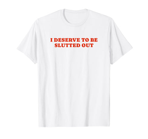 I Deserve To Be Slutted Out Y2K T-Shirt - Trendy Graphic Men Women - T-Shirt, Sweatshirt, Hoodie