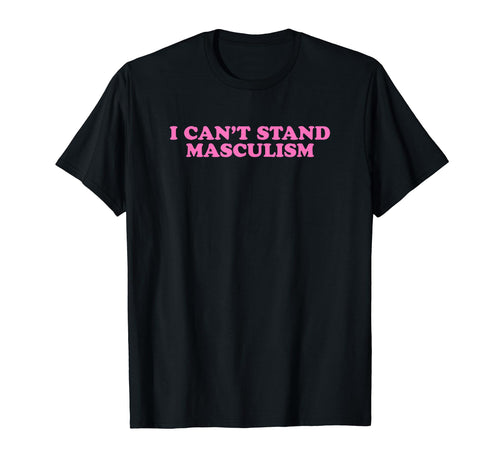 I Cant Stand Masculism Funny Y2K T-Shirt - Streetwear Style Unisex - T-Shirt, Sweatshirt, Hoodie