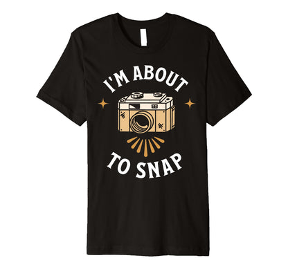 Im About To Snap Photography Camera T-Shirt - Fun Novelty Design Men Women - T-Shirt, Sweatshirt, Hoodie