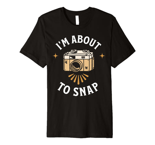 Im About To Snap Photography Camera T-Shirt - Fun Novelty Design Men Women - T-Shirt, Sweatshirt, Hoodie