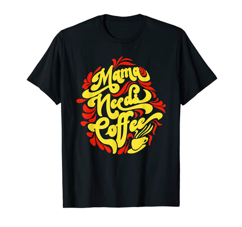 Mama Needs Coffee Funny Cafe Lover T-Shirt - Casual Everyday Wear Unisex - T-Shirt, Sweatshirt, Hoodie