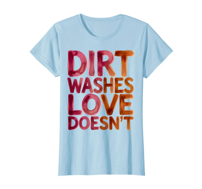 Dirt Washes Love Doesnt Baseball T-Shirt - Fun Novelty Design for Adults - T-Shirt, Sweatshirt, Hoodie