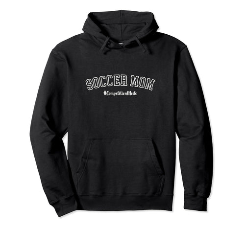 Soccer Mom Competition Mode Sports Mom Hoodie - Streetwear Style Men Women - T-Shirt, Sweatshirt, Hoodie