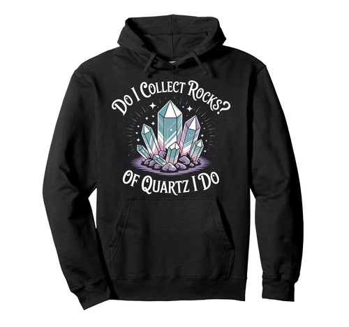 Do I Collect Rocks Quartz Crystal Collector Hoodie - Unique Graphic Unisex - T-Shirt, Sweatshirt, Hoodie