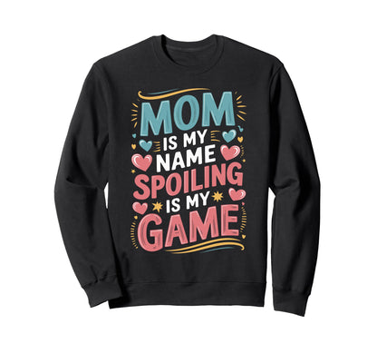 Mom Is My Name Spoiling Game Sweatshirt - Fun Novelty Design Men Women - T-Shirt, Sweatshirt, Hoodie