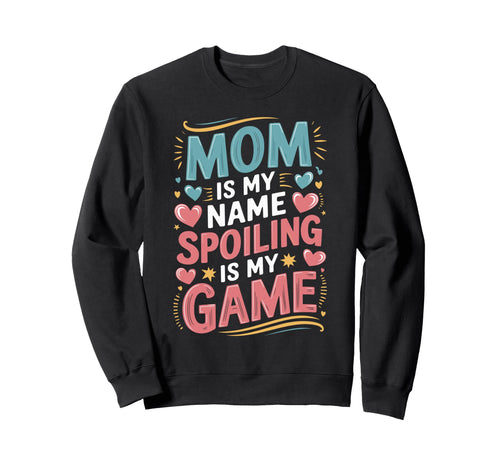 Mom Is My Name Spoiling Game Sweatshirt - Fun Novelty Design Men Women - T-Shirt, Sweatshirt, Hoodie
