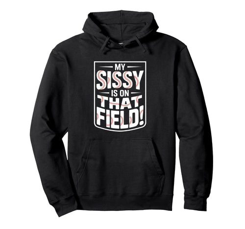 My Sissy Is That Field Funny Game Day Hoodie - Trendy Graphic Men Women - T-Shirt, Sweatshirt, Hoodie