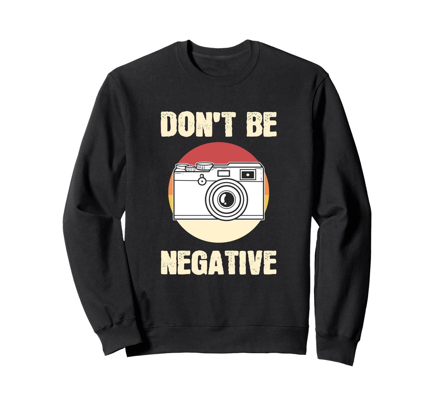 Dont Be Negative Camera Sweatshirt - Unique Graphic Men Women - T-Shirt, Sweatshirt, Hoodie