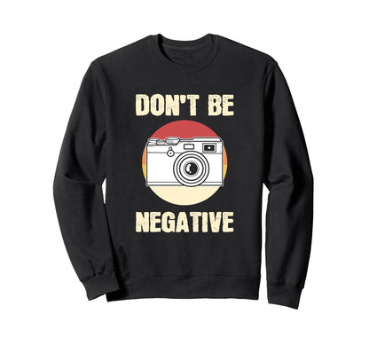 Dont Be Negative Camera Sweatshirt - Unique Graphic Men Women - T-Shirt, Sweatshirt, Hoodie