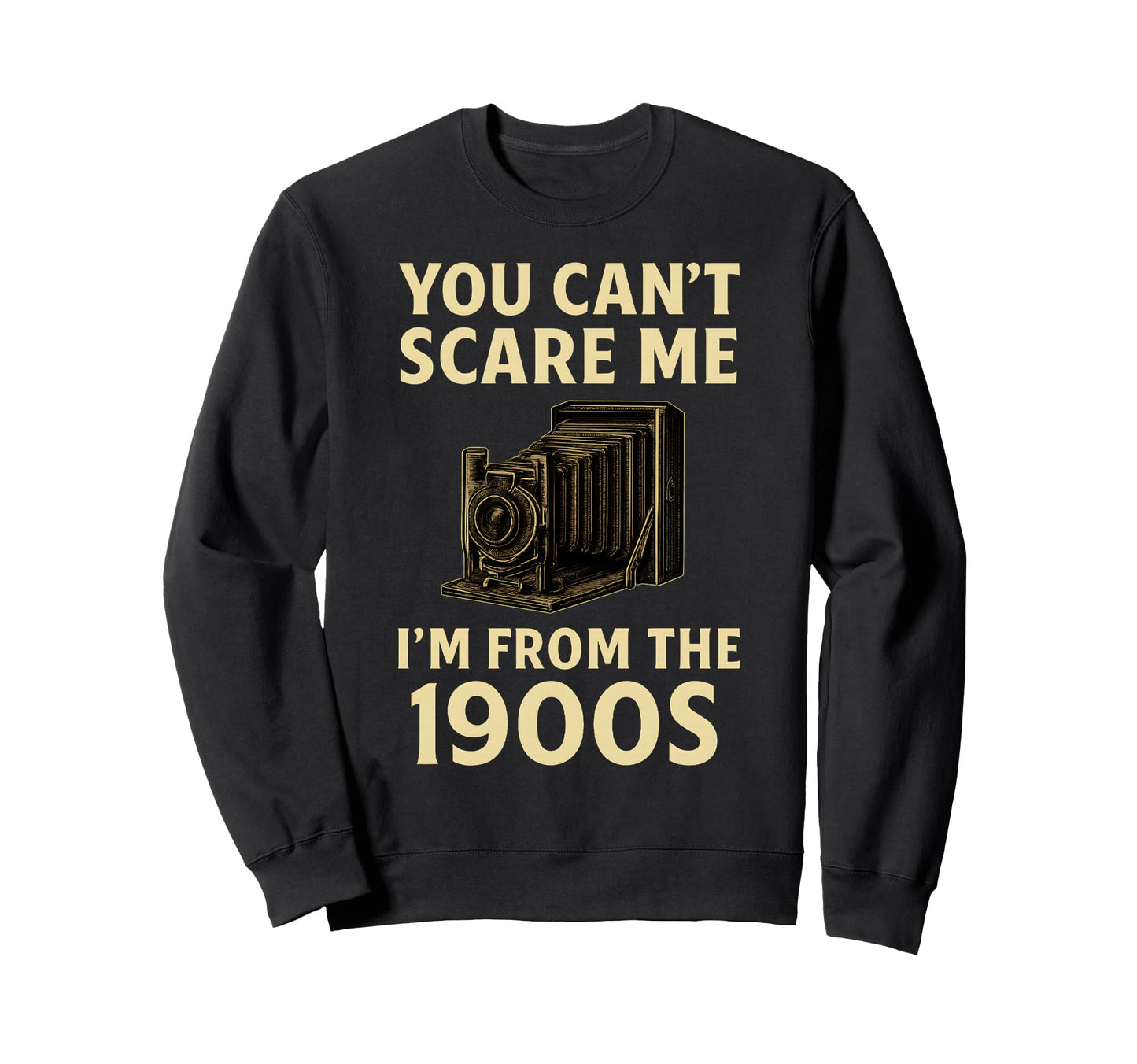 Funny You Cant Scare Me Im From 1900S Sweatshirt - Streetwear Style Unisex - T-Shirt, Sweatshirt, Hoodie