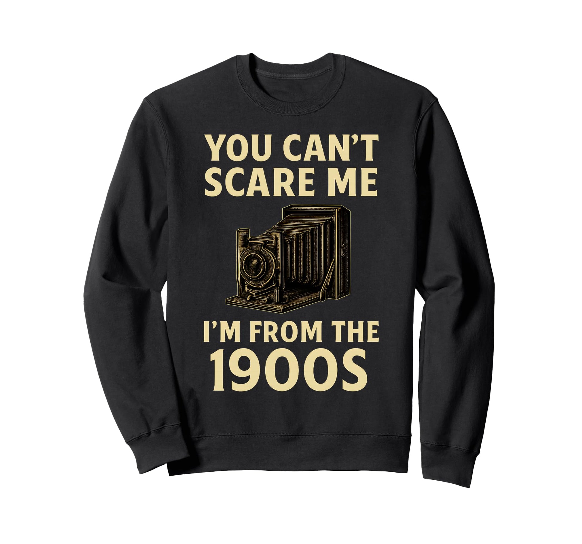 Funny You Cant Scare Me Im From 1900S Sweatshirt - Streetwear Style Unisex - T-Shirt, Sweatshirt, Hoodie